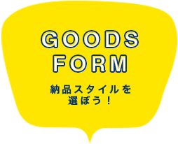 Goods Form・納品スタイルを選ぼう！