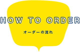 How to order・オーダーの流れ